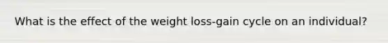 What is the effect of the weight loss-gain cycle on an individual?