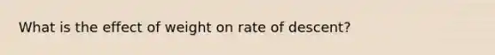What is the effect of weight on rate of descent?