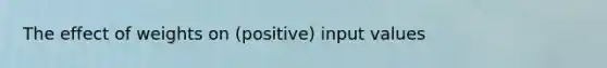 The effect of weights on (positive) input values