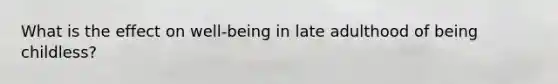 What is the effect on well-being in late adulthood of being childless?