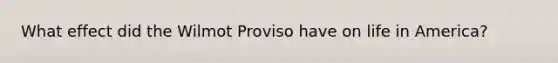 What effect did the Wilmot Proviso have on life in America?