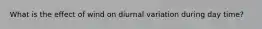 What is the effect of wind on diurnal variation during day time?