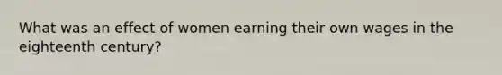 What was an effect of women earning their own wages in the eighteenth century?