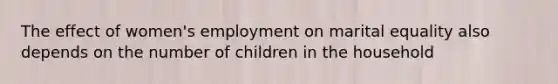 The effect of women's employment on marital equality also depends on the number of children in the household