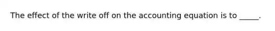 The effect of the write off on the accounting equation is to _____.