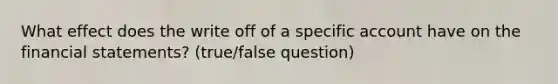 What effect does the write off of a specific account have on the financial statements? (true/false question)