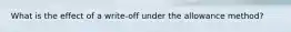 What is the effect of a write-off under the allowance method?