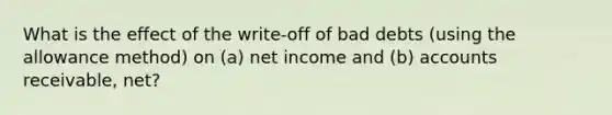 What is the effect of the write-off of bad debts (using the allowance method) on (a) net income and (b) accounts receivable, net?