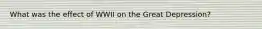 What was the effect of WWII on the Great Depression?