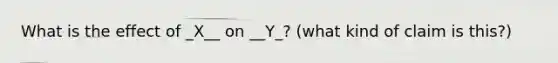 What is the effect of _X__ on __Y_? (what kind of claim is this?)