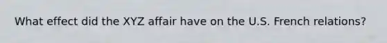 What effect did the XYZ affair have on the U.S. French relations?