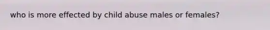 who is more effected by child abuse males or females?