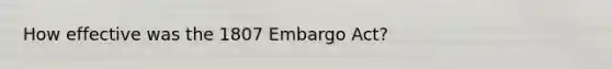 How effective was the 1807 Embargo Act?