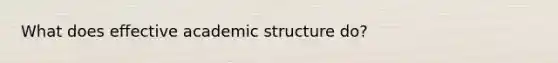 What does effective academic structure do?