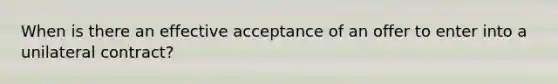 When is there an effective acceptance of an offer to enter into a unilateral contract?