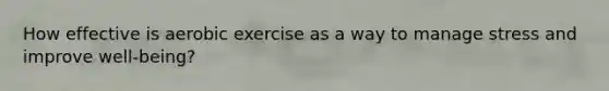 How effective is aerobic exercise as a way to manage stress and improve well-being?