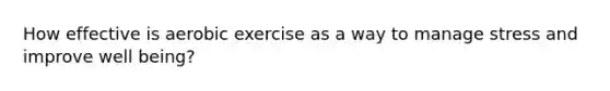 How effective is aerobic exercise as a way to manage stress and improve well being?