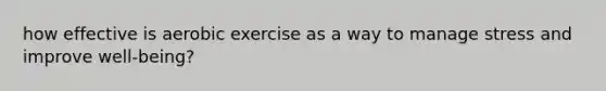 how effective is aerobic exercise as a way to manage stress and improve well-being?