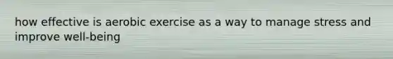 how effective is aerobic exercise as a way to manage stress and improve well-being