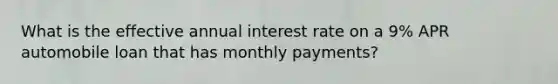 What is the effective annual interest rate on a 9% APR automobile loan that has monthly payments?