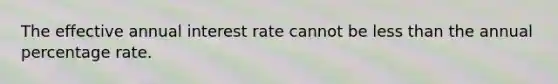 The effective annual interest rate cannot be less than the annual percentage rate.