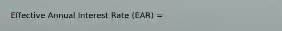 Effective Annual Interest Rate (EAR) =