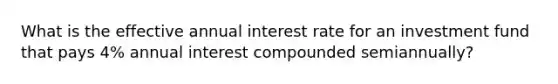 What is the effective annual interest rate for an investment fund that pays 4% annual interest compounded semiannually?