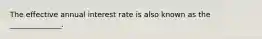 The effective annual interest rate is also known as the ______________.