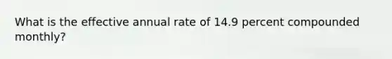 What is the effective annual rate of 14.9 percent compounded monthly?