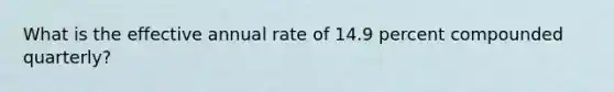 What is the effective annual rate of 14.9 percent compounded quarterly?