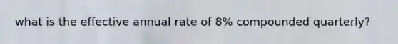 what is the effective annual rate of 8% compounded quarterly?