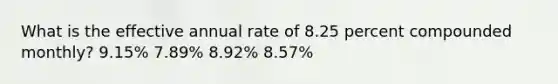 What is the effective annual rate of 8.25 percent compounded monthly? 9.15% 7.89% 8.92% 8.57%