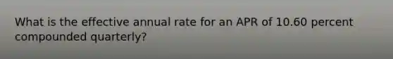 What is the effective annual rate for an APR of 10.60 percent compounded quarterly?