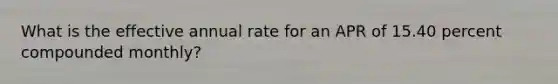 What is the effective annual rate for an APR of 15.40 percent compounded monthly?