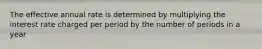 The effective annual rate is determined by multiplying the interest rate charged per period by the number of periods in a year