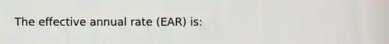 The effective annual rate (EAR) is: