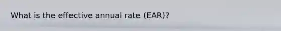 What is the effective annual rate (EAR)?