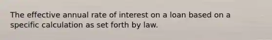 The effective annual rate of interest on a loan based on a specific calculation as set forth by law.