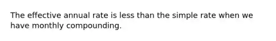 The effective annual rate is <a href='https://www.questionai.com/knowledge/k7BtlYpAMX-less-than' class='anchor-knowledge'>less than</a> the simple rate when we have monthly compounding.