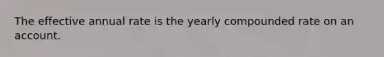 The effective annual rate is the yearly compounded rate on an account.