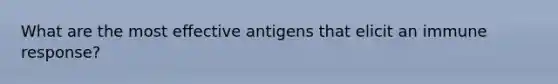 What are the most effective antigens that elicit an immune response?