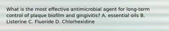 What is the most effective antimicrobial agent for long-term control of plaque biofilm and gingivitis? A. essential oils B. Listerine C. Fluoride D. Chlorhexidine