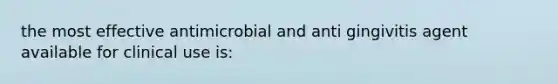 the most effective antimicrobial and anti gingivitis agent available for clinical use is: