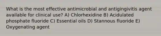 What is the most effective antimicrobial and antigingivitis agent available for clinical use? A) Chlorhexidine B) Acidulated phosphate fluoride C) Essential oils D) Stannous fluoride E) Oxygenating agent