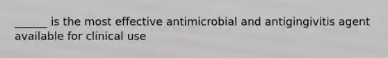 ______ is the most effective antimicrobial and antigingivitis agent available for clinical use