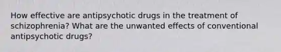 How effective are antipsychotic drugs in the treatment of schizophrenia? What are the unwanted effects of conventional antipsychotic drugs?