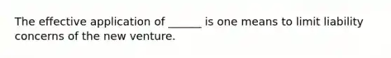 The effective application of ______ is one means to limit liability concerns of the new venture.