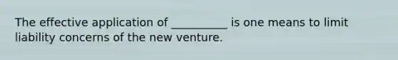 The effective application of __________ is one means to limit liability concerns of the new venture.