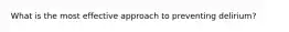 What is the most effective approach to preventing delirium?