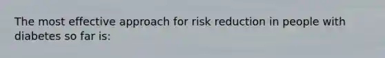 The most effective approach for risk reduction in people with diabetes so far is: